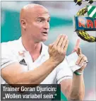  ??  ?? Trainer Goran Djuricin: „Wollen variabel sein.“