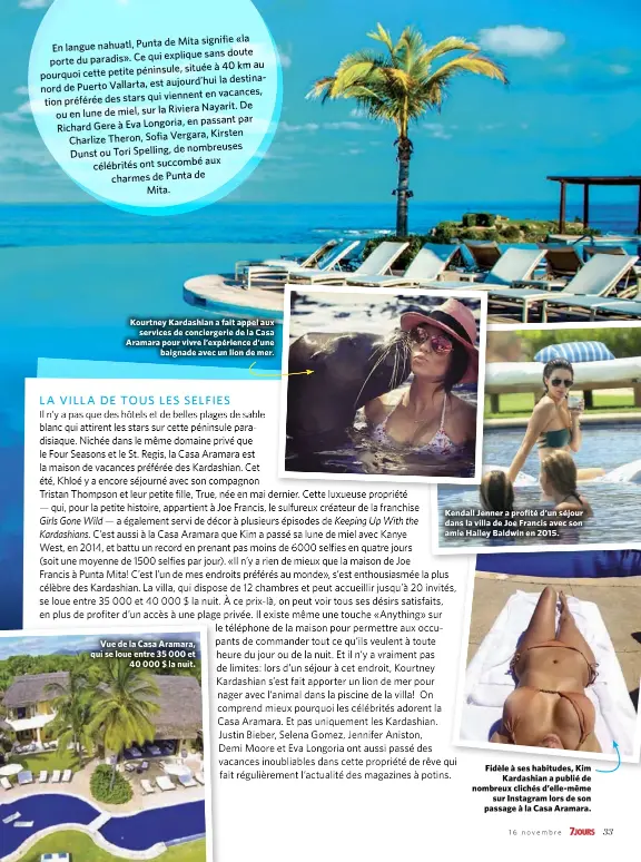  ??  ?? Kourtney Kardashian a fait appel aux services de concierger­ie de la Casa Aramara pour vivre l’expérience d’une baignade avec un lion de mer. Vue de la Casa Aramara, qui se loue entre 35 000 et 40 000 $ la nuit. Kendall Jenner a profité d’un séjour dans la villa de Joe Francis avec son amie Hailey Baldwin en 2015. Fidèle à ses habitudes, Kim Kardashian a publié de nombreux clichés d’elle-même sur Instagram lors de son passage à la Casa Aramara.