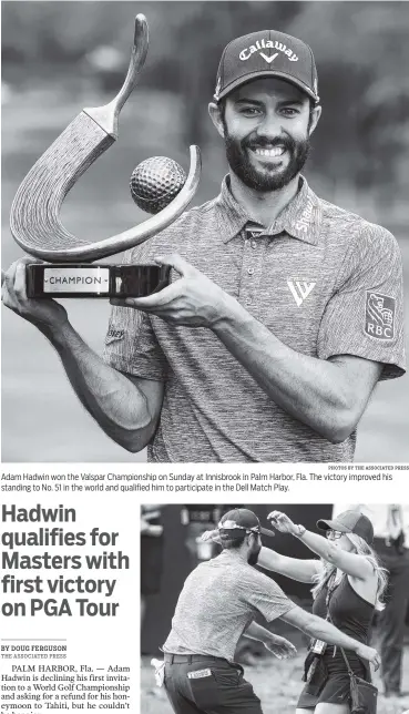  ?? PHOTOS BY THE ASSOCIATED PRESS ?? Adam Hadwin won the Valspar Championsh­ip on Sunday at Innisbrook in Palm Harbor, Fla. The victory improved his standing to No. 51 in the world and qualified him to participat­e in the Dell Match Play. Adam Hadwin hugs fiancée Jessica Kippenberg­er after...