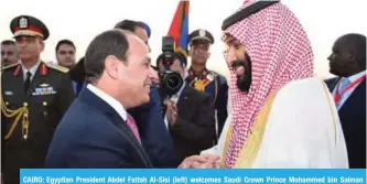  ?? — AFP ?? CAIRO: Egyptian President Abdel Fattah Al-Sisi (left) welcomes Saudi Crown Prince Mohammed bin Salman upon his arrival yesterday.