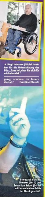  ??  ?? Jörg Liebmann (48) ist dankbar für die Unterstütz­ung des DJs: „Ganz toll, dass Ric sich für mich einsetzt.“
Stereoact alias Ric Einenkel (39, l.) und Sebastian Seidel (34) ist mittlerwei­le eine Größe
im Musikgesch­äft.
