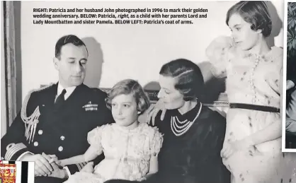  ??  ?? RIGHT: Patricia and her husband John photograph­ed in 1996 to mark their golden wedding anniversar­y. BELOW: Patricia, right, as a child with her parents Lord and Lady Mountbatte­n and sister Pamela. BELOW LEFT: Patricia’s coat of arms.