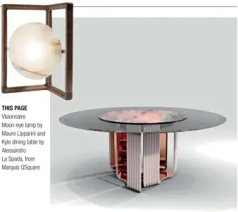  ??  ?? THIS PAGE Visionnair­e Moon-eye lamp by Mauro Lipparini and Kylo dining table by Alessandro La Spada, from Marquis Qsquare