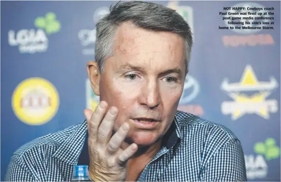  ??  ?? NOT HAPPY: Cowboys coach Paul Green was fired up at the post game media conference following his side’s loss at home to the Melbourne Storm.