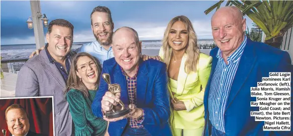  ?? ?? Gold Logie nominees Karl Stefanovic (left), Julia Morris, Hamish Blake, Tom Gleeson, Sonia Kruger and Ray Meagher on the Gold Coast; and (inset), the late Bert Newton. Pictures: Nigel Hallett, Manuela Cifra