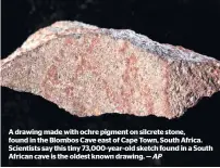  ?? AP ?? A drawing made with ochre pigment on silcrete stone, found in the Blombos Cave east of Cape Town, South Africa. Scientists say this tiny 73,000-year-old sketch found in a South African cave is the oldest known drawing. —