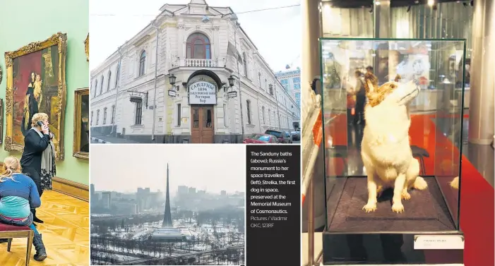  ?? Pictures / Vladimir OKC; 123RF ?? The Sanduny baths (above); Russia’s monument to her space travellers (left); Strelka, the first dog in space, preserved at the Memorial Museum of Cosmonauti­cs.