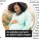  ??  ?? Air pollution can harm an unborn baby’s organs