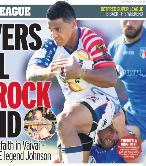  ??  ?? THERE’S A RING TO IT Vaivai can deliver for new club Hull KR just like his cousin, ‘The Rock’ delivered in the ring