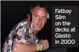  ?? ?? Fatboy Slim on the decks at Glasto in 2000