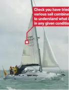  ??  ?? Check you have tried various sail combinatio­ns to understand what is best in any given conditions