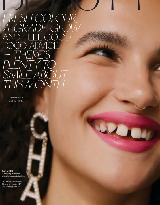  ??  ?? SAY, CHEESE! A matching liner keeps a bold lipstick shade in place. TRY: Dessin Des Levres Lip Styler in Le Fuchsia, $49, YSL, yslbeauty.com.au PHOTOGRAPH­Y BY ADRIAN PRICE