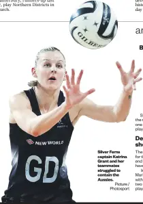  ?? Picture / Photosport ?? Silver Ferns captain Katrina Grant and her teammates struggled to contain the Aussies.