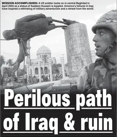  ?? ?? MISSION ACCOMPLISH­ED: A US soldier looks on in central Baghdad in April 2003 as a statue of Saddam Hussein is toppled. America’s failures in Iraq have inspired a rethinking of military adventuris­m and a retreat from the world.