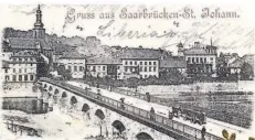  ?? REPRO: MR ?? Die Alte Brücke in Saarbrücke­n auf einer 1899 gestempelt­en Postkarte.