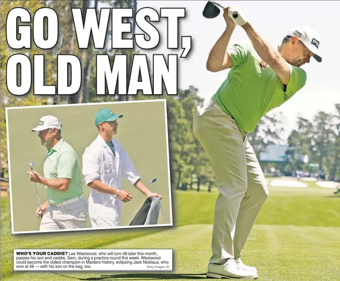  ?? Getty Images (2) ?? WHO’S YOUR CADDIE? Lee Westwood, who will turn 48 later this month, passes his son and caddie, Sam, during a practice round this week. Westwood could become the oldest champion in Masters history, eclipsing Jack Nicklaus, who won at 46 — with his son on the bag, too.