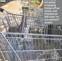  ??  ?? It might be time we admit defeat on keeping trolleys off our streets, and introduce an Aldi-style “return and earn” system.