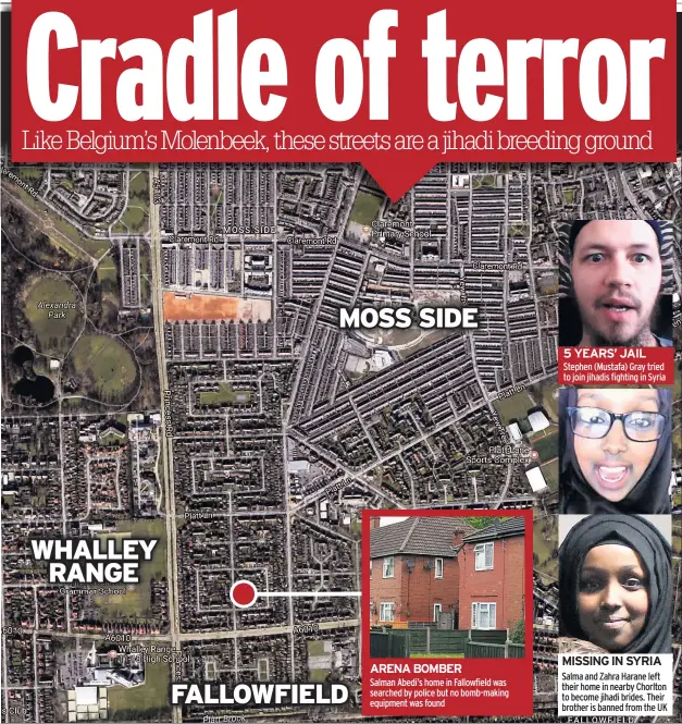  ??  ?? WHALLEY RANGE MOSS SIDE FALLOWFIEL­D ARENA BOMBER Salman Abedi’s home in Fallowfiel­d was searched by police but no bomb-making equipment was found 5 YEARS’ JAIL Stephen (Mustafa) Gray tried to join jihadis fighting in Syria MISSING IN SYRIA Salma and...