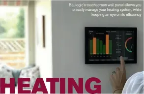  ??  ?? Baulogic’s touchscree­n wall panel allows you to easily manage your heating system, while keeping an eye on its efficiency