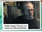  ??  ?? Daddy issues: Tommy Lee Jones as Clifford McBride