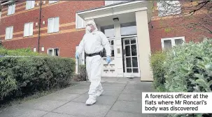  ??  ?? A forensics officer at the flats where Mr Roncari’s body was discovered