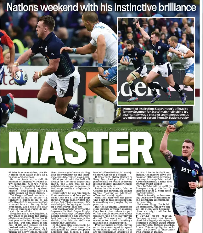  ??  ?? Moment of inspiratio­n: Stuart Hogg’s offload to Tommy Seymour for Scots’ match-clinching try against Italy was a piece of spontaneou­s genius too often posted absent from Six Nations rugby