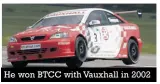  ??  ?? He won BTCC with Vauxhall in 2002