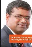  ??  ?? Dr Sudhir Kumar, senior consultant neurologis­t at Apollo Hospitals
