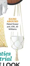  ??  ?? hang around Metal flower pot, £19, JD williams
