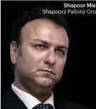  ??  ?? Shapoor Mistry Shapoorji Pallonji Group