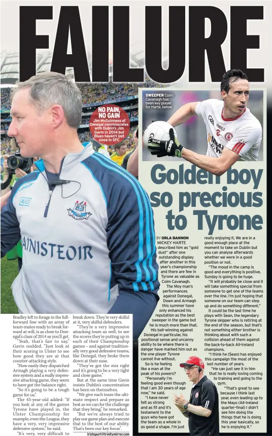  ??  ?? NO PAIN, NO GAIN
Jim Mcguinness of Donegal commiserat­es with Dublin’s Jim Gavin in 2014 but Blues haven’t lost since in SFC SWEEPER Colm Cavanagh has been key player for Harte, below MICKEY HARTE described him as “gold dust” after one outstandin­g...