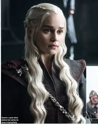  ??  ?? Daenerys: a queen whose platinum hair matches her nerves of steel perfectly.