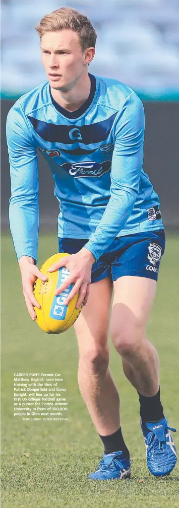  ?? Main picture: PETER RISTEVSKI ?? CAREER PUNT: Former Cat Matthew Hayball, seen here training with the likes of Patrick Dangerfiel­d and Corey Enright. will line up for his first US college football game as a punter for Florida Atlantic University in front of 100,000 people in Ohio next month.