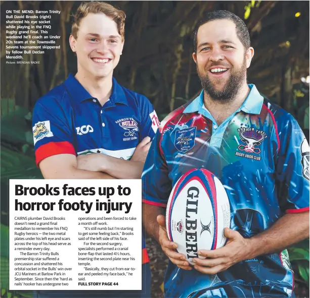  ?? Picture: BRENDAN RADKE ?? ON THE MEND: Barron Trinity Bull David Brooks (right) shattered his eye socket while playing in the FNQ Rugby grand final. This weekend he’ll coach an Under 20s team at the Townsville Sevens tournament skippered by fellow Bull Declan Meredith.