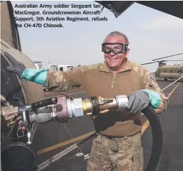  ??  ?? Australian Army soldier Sergeant Ian Macgregor, Groundcrew­man Aircraft Support, 5th Aviation Regiment, refuels the CH-47D Chinook.