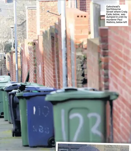  ??  ?? Gateshead’s Northbourn­e Street where Craig Eade, below, was dumped in a bin by murderer Paul Watkins, below left