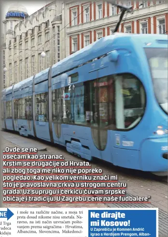  ??  ?? „Ovde se ne osećam kao stranac.
Krstim se drugačije od Hrvata, ali zbog toga me niko nije popreko pogledao. Kao velikom verniku znači mi što je pravoslavn­a crkva u strogom centru grada. Uz suprugu i ćerkicu čuvam srpske običaje i tradiciju. U Zagrebu cene naše fudbalere”