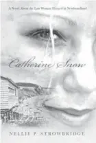  ??  ?? Nellie Strowbridg­e’s “Catherine Snow” tells the tale of the last woman hanged in Newfoundla­nd. The novel, published in 2011, is fiction but is based on true events.