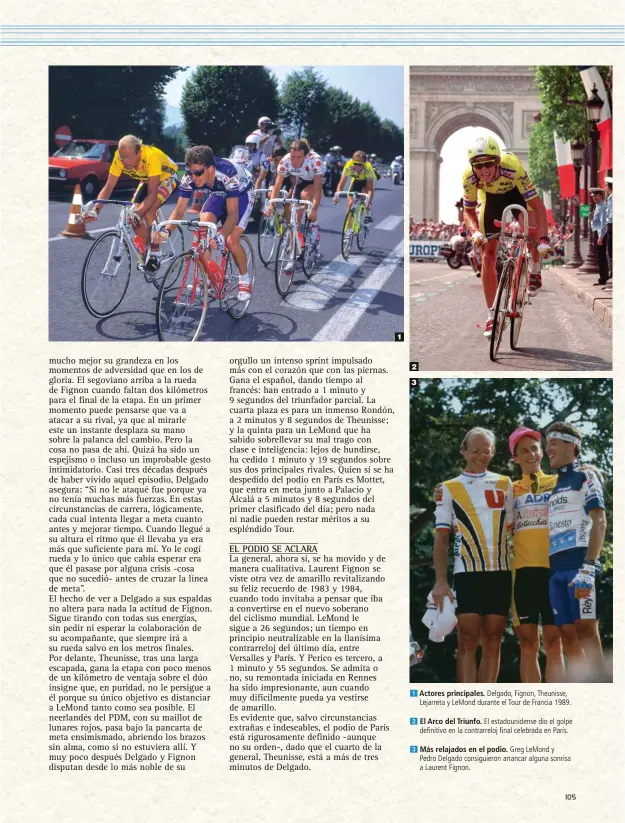  ??  ?? 1 Actores principale­s. Delgado, Fignon, Theunisse, Lejarreta y LeMond durante el Tour de Francia 1989. 1 2 3
2 El Arco del Triunfo. El estadounid­ense dio el golpe definitivo en la contrarrel­oj final celebrada en París.
3 Más relajados en el podio. Greg LeMond y Pedro Delgado consiguier­on arrancar alguna sonrisa a Laurent Fignon.