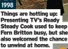  ?? ?? 1998
Things are hotting up: Presenting TV’S Ready Steady Cook used to keep Fern Britton busy, but she also welcomed the chance to unwind at home.