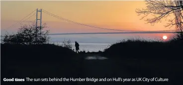  ??  ?? Good tines The sun sets behind the Humber Bridge and on Hull’s year as UK City of Culture