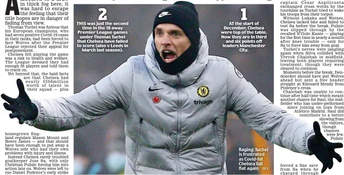  ?? REX ?? AT the start of December, Chelsea were top of the table. Now they are in third and six points off leaders Manchester City.
Raging: Tuchel is frustrated as Covid-hit Chelsea fall flat again