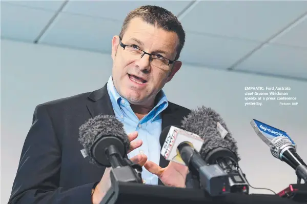  ?? Picture: AAP ?? EMPHATIC: Ford Australia chief Graeme Whickman speaks at a press conference yesterday.