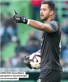  ??  ?? AMBICIOSO. Renan Ribeiro quer ganhar a Taça de Portugal, com ou sem penáltis