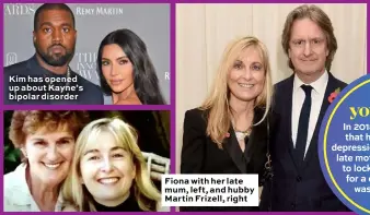  ??  ?? Kim has opened up about Kayne’s bipolar disorder
Fiona with her late mum, left, and hubby Martin Frizell, right