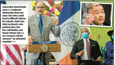  ?? AP ?? Chancellor David Banks (near r.) cautioned Wednesday that new class-size rules could lead to difficult choices for schools. State Sen. John Liu (inset), who pushed class-size law, said Banks, and Mayor Adams (far r.), are wrong to call the measure “an unfunded mandate.”