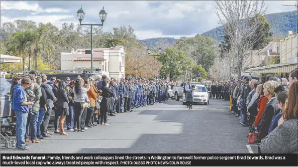  ?? PHOTO: DUBBO PHOTO NEWS/COLIN ROUSE ?? Brad Edwards funeral: Family, friends and work colleagues lined the streets in Wellington to farewell former police sergeant Brad Edwards. Brad was a much-loved local cop who always treated people with respect.