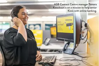  ?? ?? ASB Contact Centre manager Tamara Kwocksun is on a mission to help senior Kiwis with online banking.