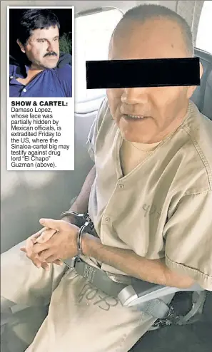  ??  ?? SHOW & CARTEL: Damaso Lopez, whose face was partially hidden by Mexican officials, is extradited Friday to the US, where the Sinaloa-cartel big may testify against drug lord “El Chapo” Guzman (above).