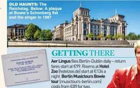  ??  ?? OlD HaUNtS:.The. Reichstag..Below:.A.plaque. at.Bowie’s.Schonberg.flat. and.the.singer.in.1987 GETTING THERE Aer Lingus flies Berlin-Dublin daily – return fares start at €99. Rooms at Hotel Zoo (hotelzoo.de) start at €134 a night. Berlin Musictours...